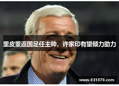 里皮重返国足任主帅，许家印有望倾力助力