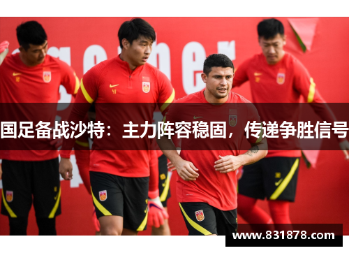 国足备战沙特：主力阵容稳固，传递争胜信号